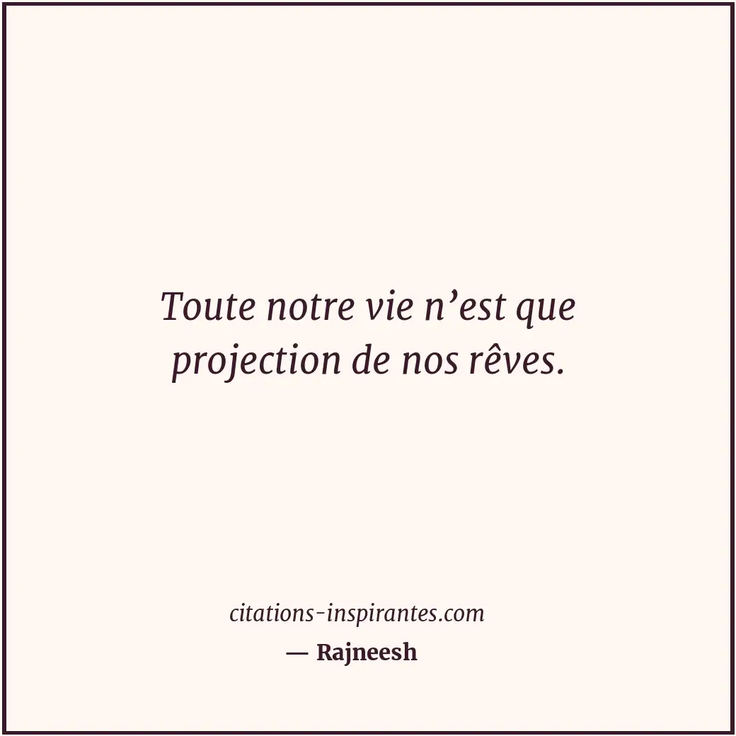 Toute notre vie n’est que projection de nos rêves. Citation de Rajneesh
