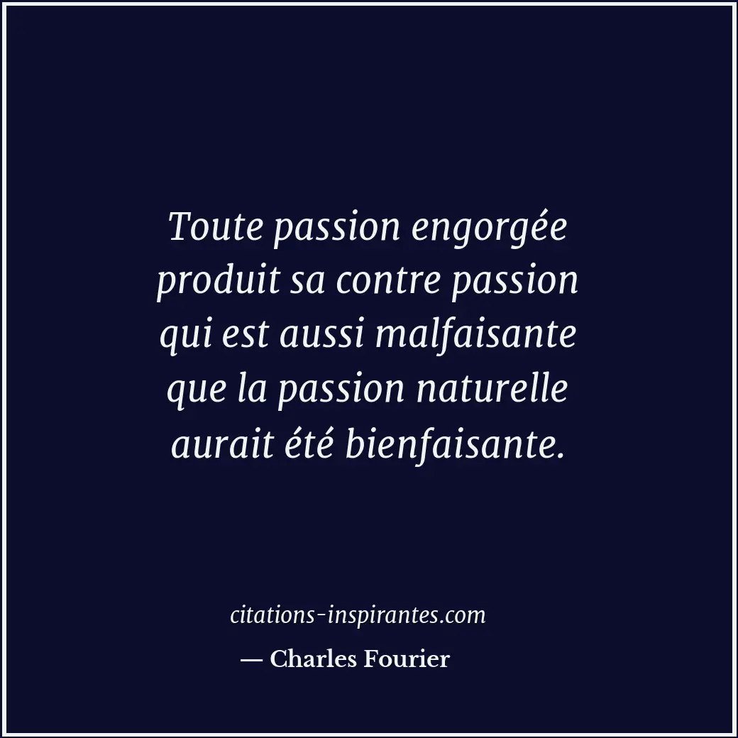Toute passion engorgée produit sa contre passion qui est aussi malfaisante que l... Citation de Charles Fourier