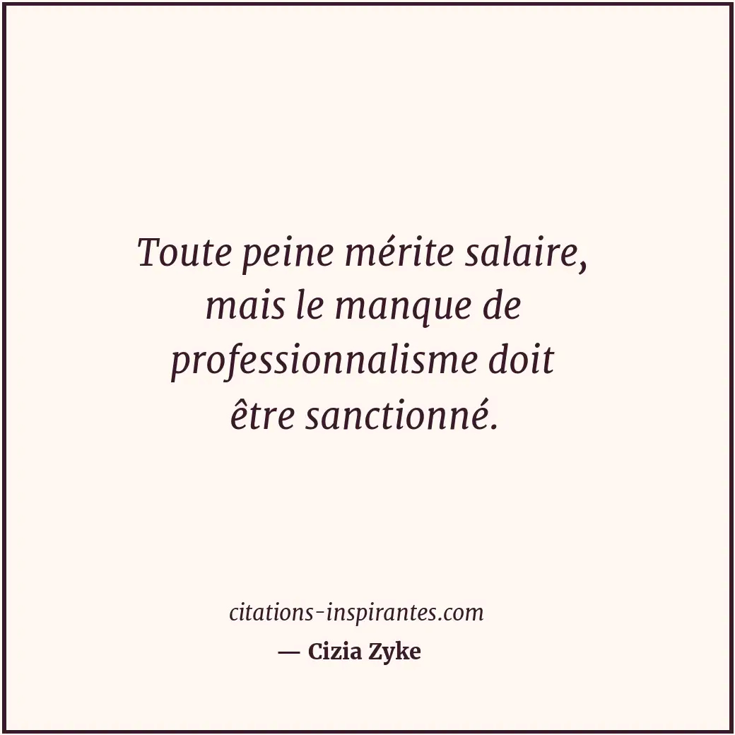 Toute peine mérite salaire, mais le manque de professionnalisme doit être sancti... Citation de Cizia Zyke