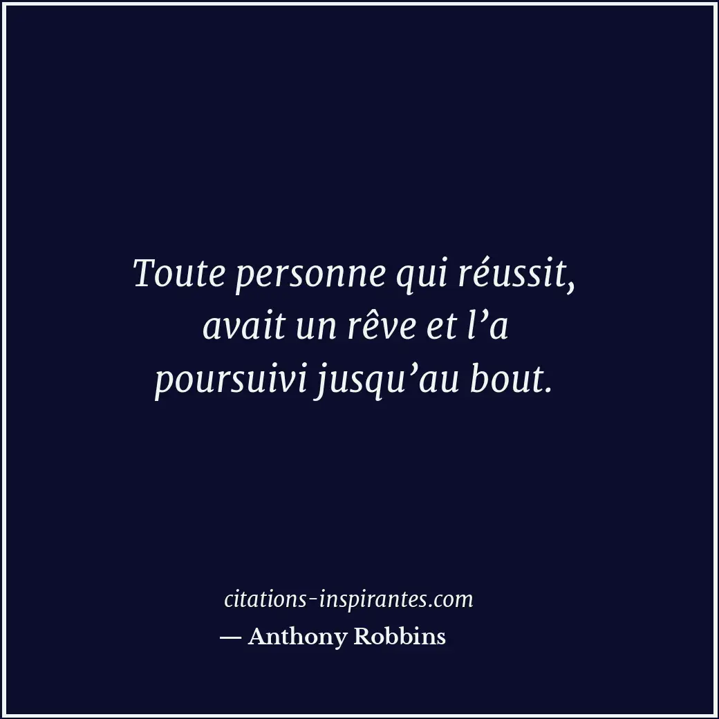 Toute personne qui réussit, avait un rêve et l’a poursuivi jusqu’au bout. Citation de Anthony Robbins