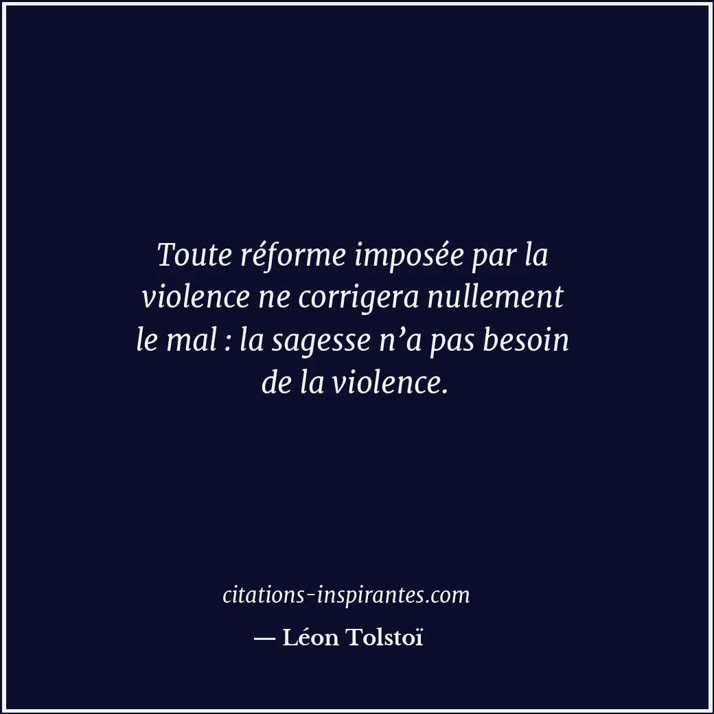 Toute réforme imposée par la violence ne corrigera nullement le mal : la sagesse... Citation de Léon Tolstoï