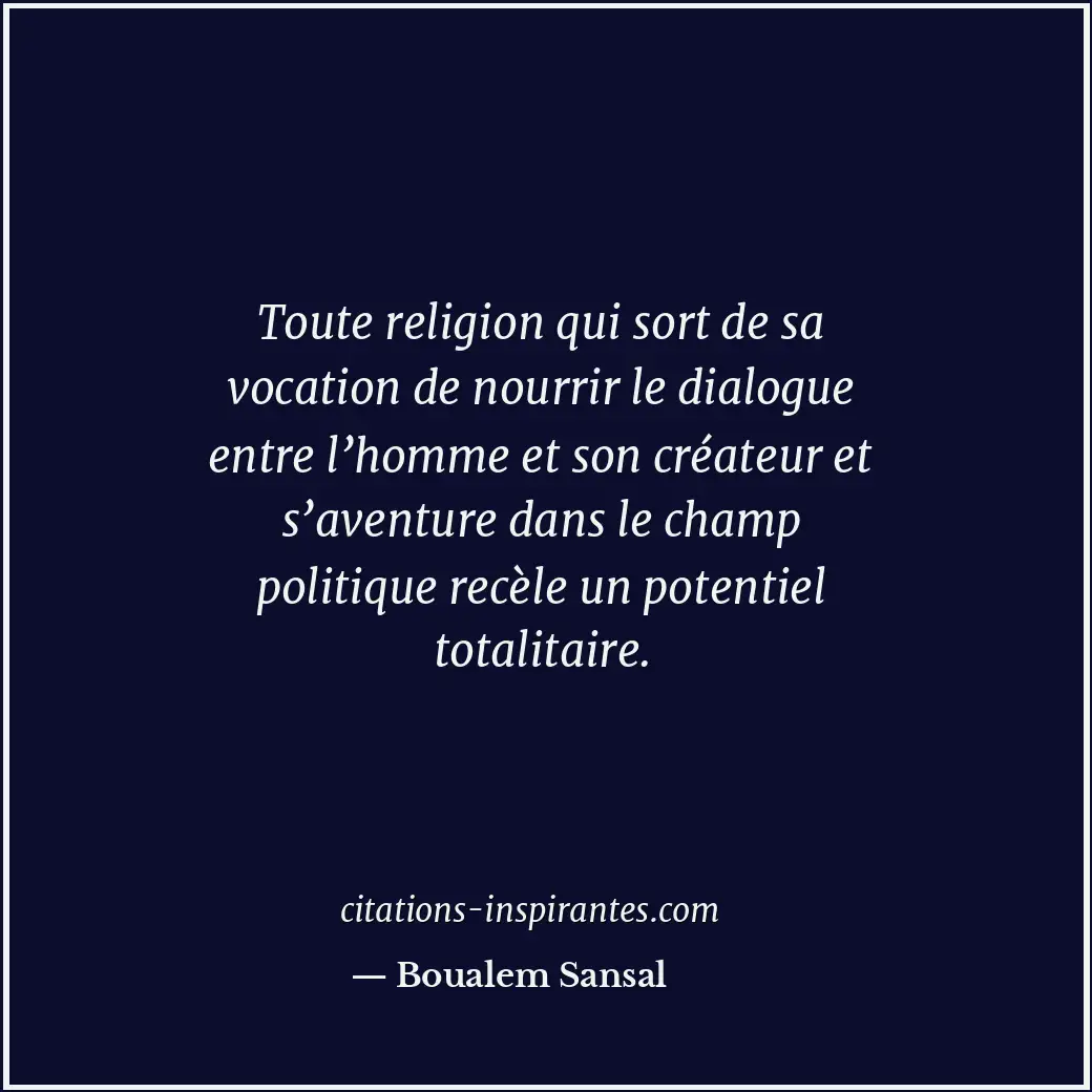Toute religion qui sort de sa vocation de nourrir le dialogue entre l’homme et s... Citation de Boualem Sansal