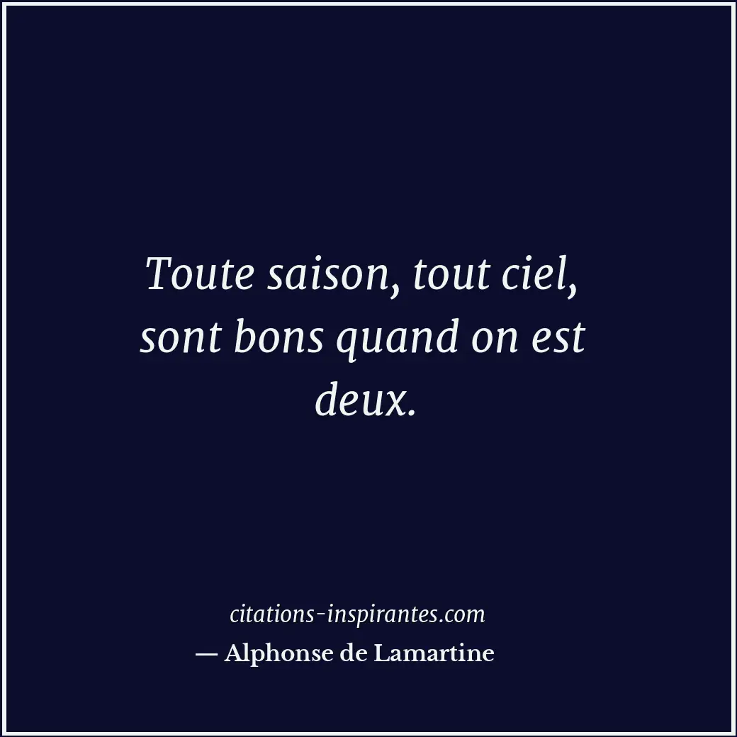 Toute saison, tout ciel, sont bons quand on est deux. Citation de Alphonse de Lamartine