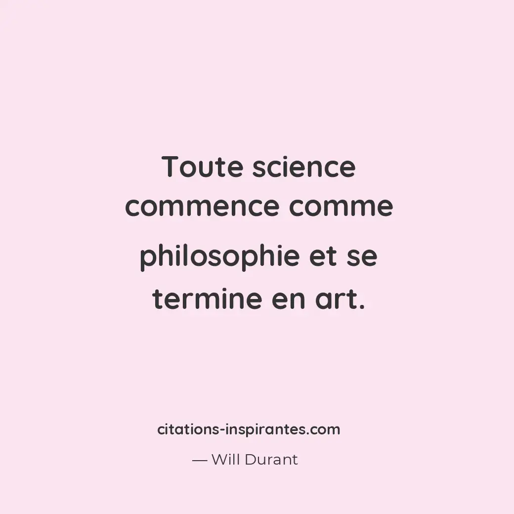 Toute science commence comme philosophie et se termine en art. Citation de Will Durant