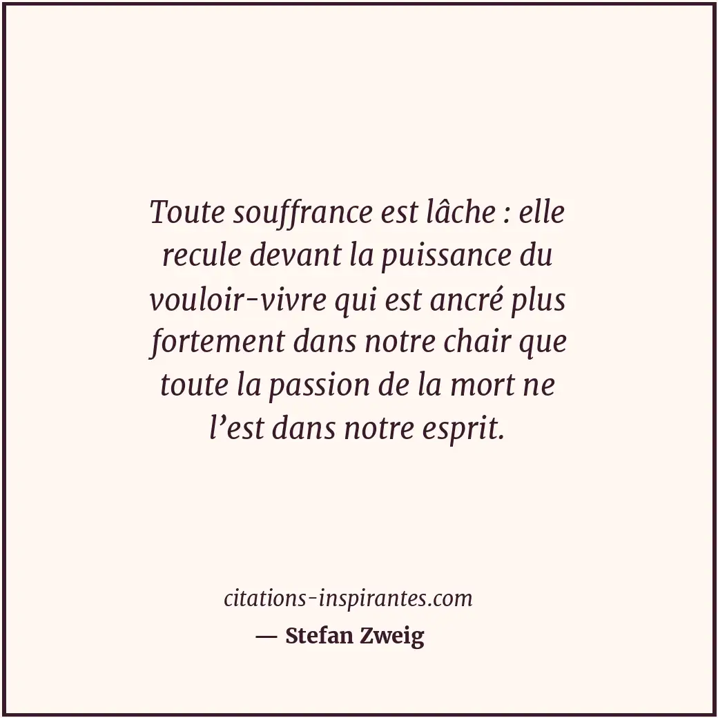 Toute souffrance est lâche : elle recule devant la puissance du vouloir-vivre qu... Citation de Stefan Zweig