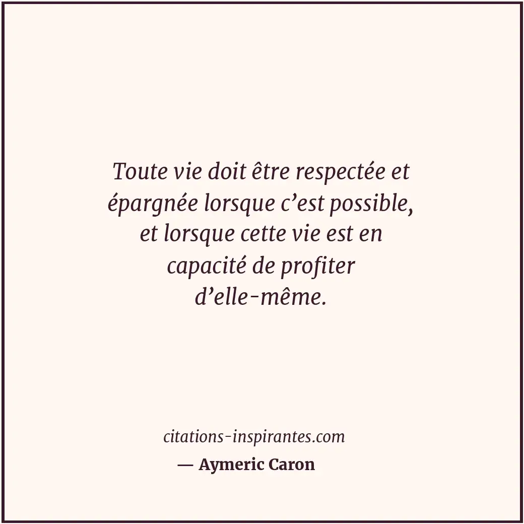Toute vie doit être respectée et épargnée lorsque c’est possible, et lorsque cet... Citation de Aymeric Caron