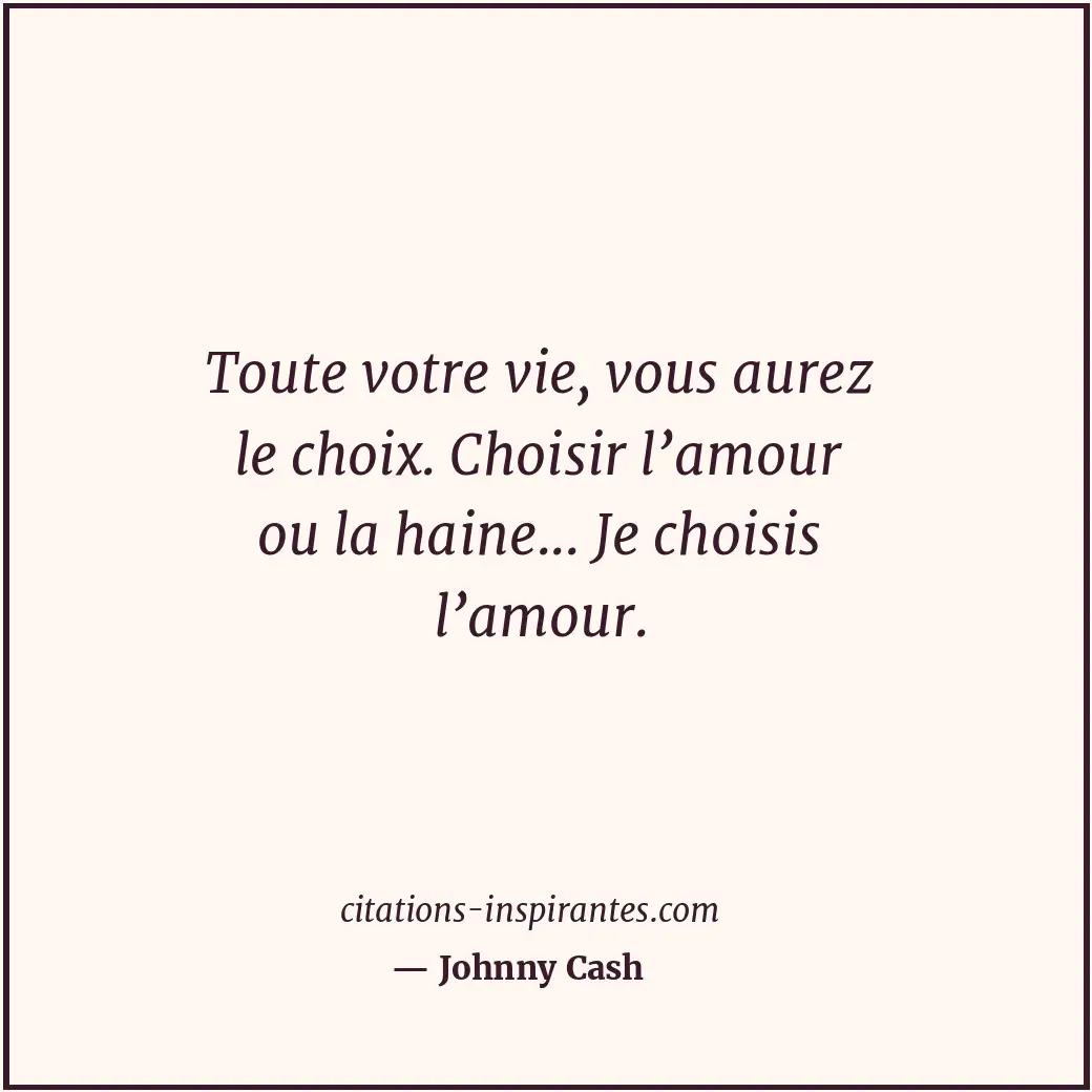 Toute votre vie, vous aurez le choix. Choisir l’amour ou la haine... Je choisis... Citation de Johnny Cash