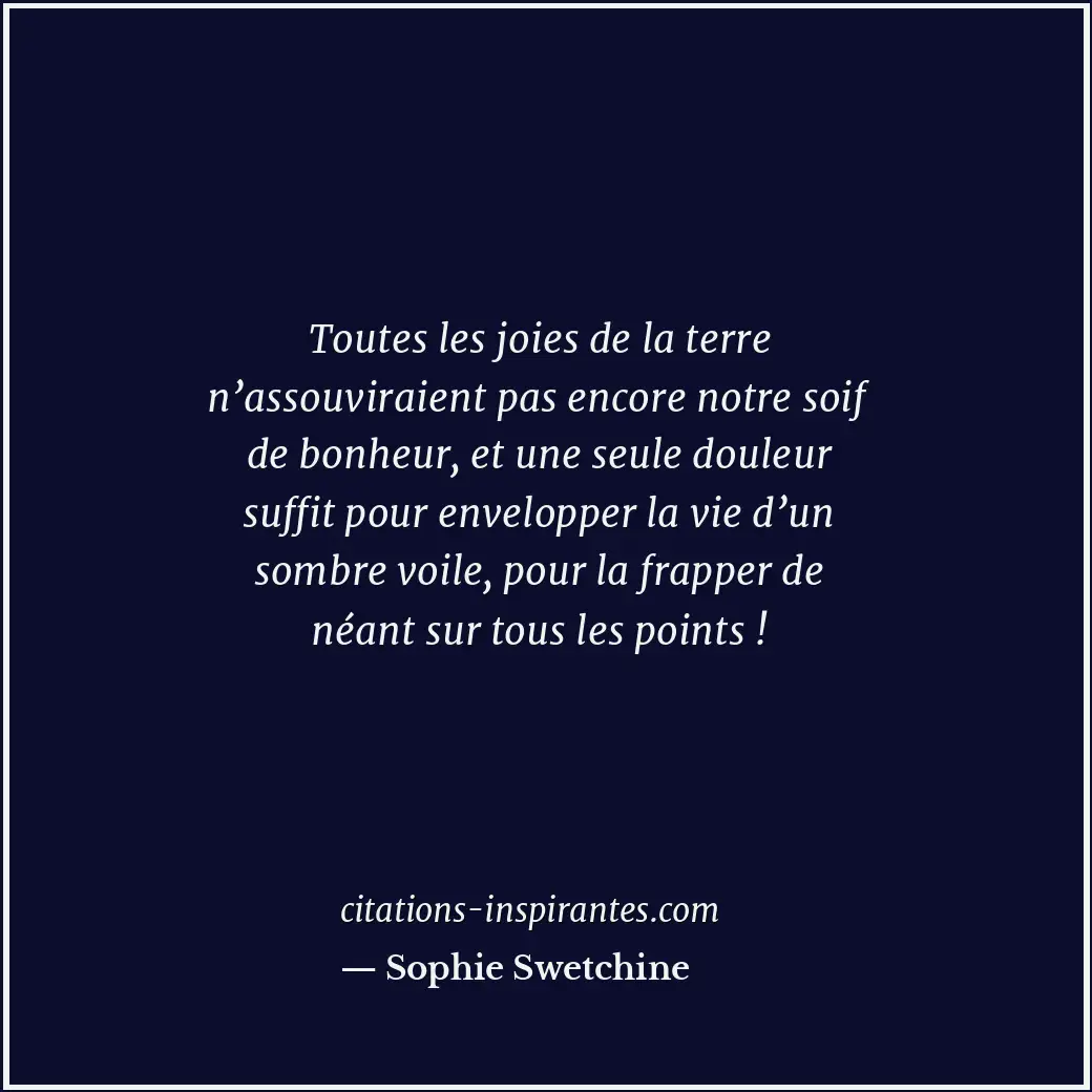 Toutes les joies de la terre n’assouviraient pas encore notre soif de bonheur, e... Citation de Sophie Swetchine