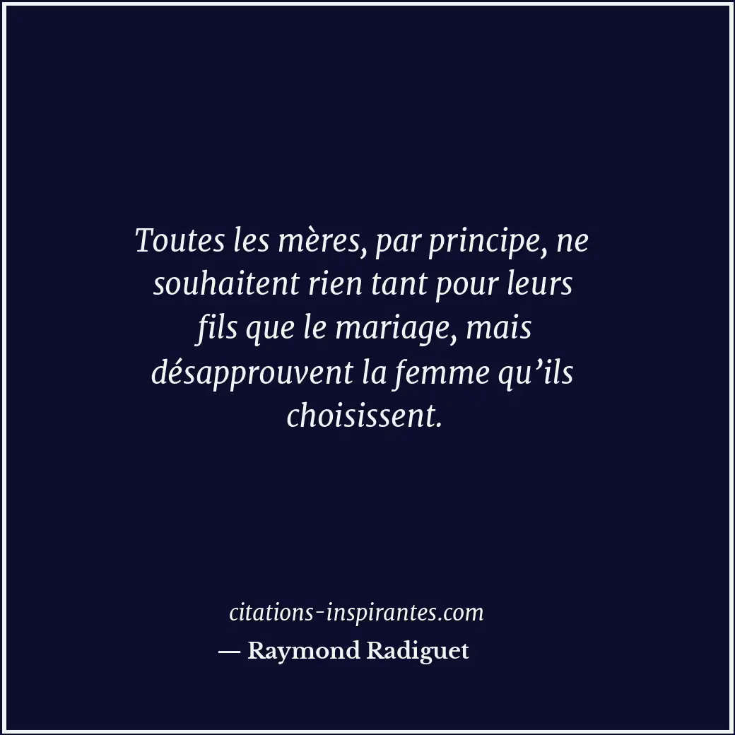 Toutes les mères, par principe, ne souhaitent rien tant pour leurs fils que le m... Citation de Raymond Radiguet
