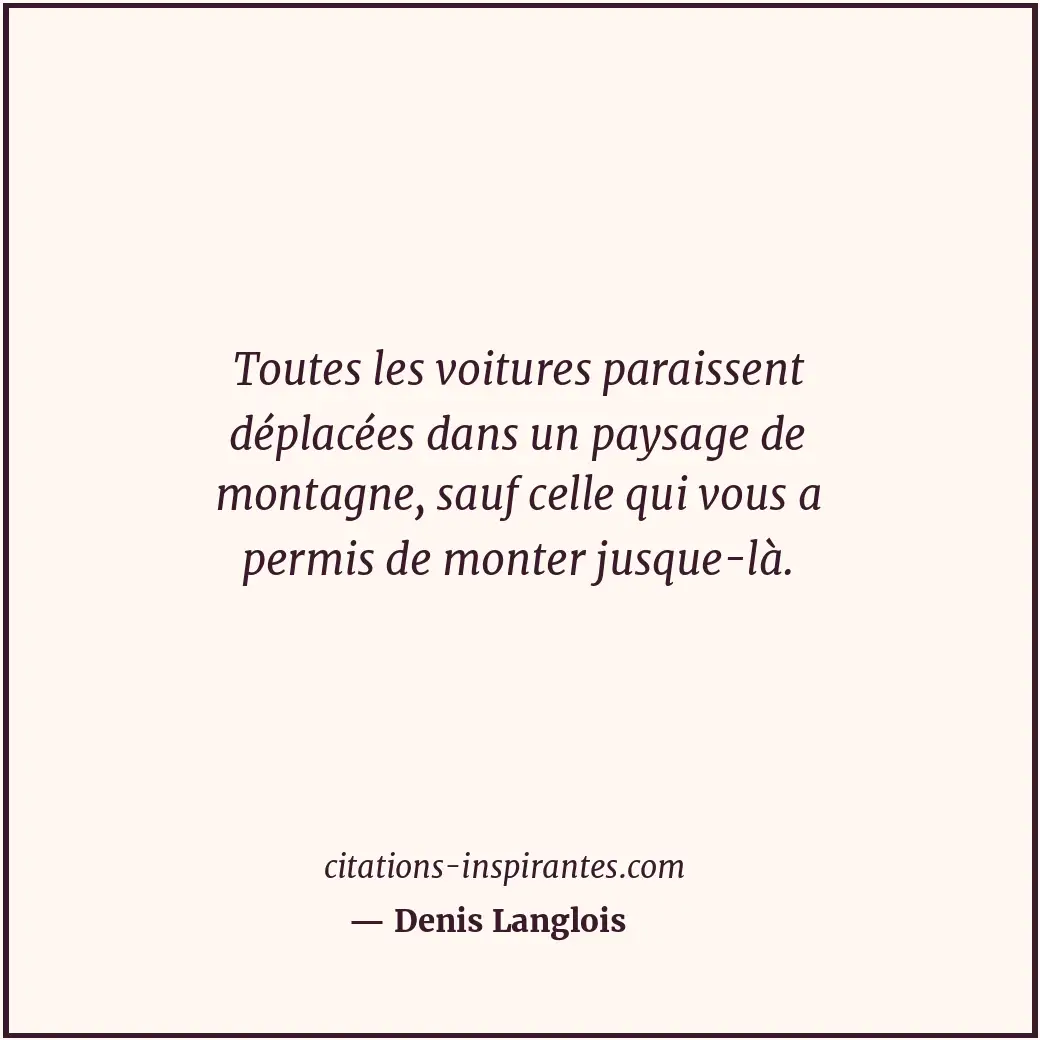 Toutes les voitures paraissent déplacées dans un paysage de montagne, sauf celle... Citation de Denis Langlois