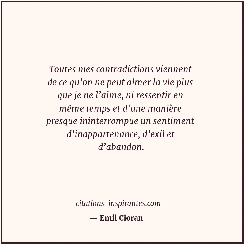 Toutes mes contradictions viennent de ce qu’on ne peut aimer la vie plus que je... Citation de Emil Cioran