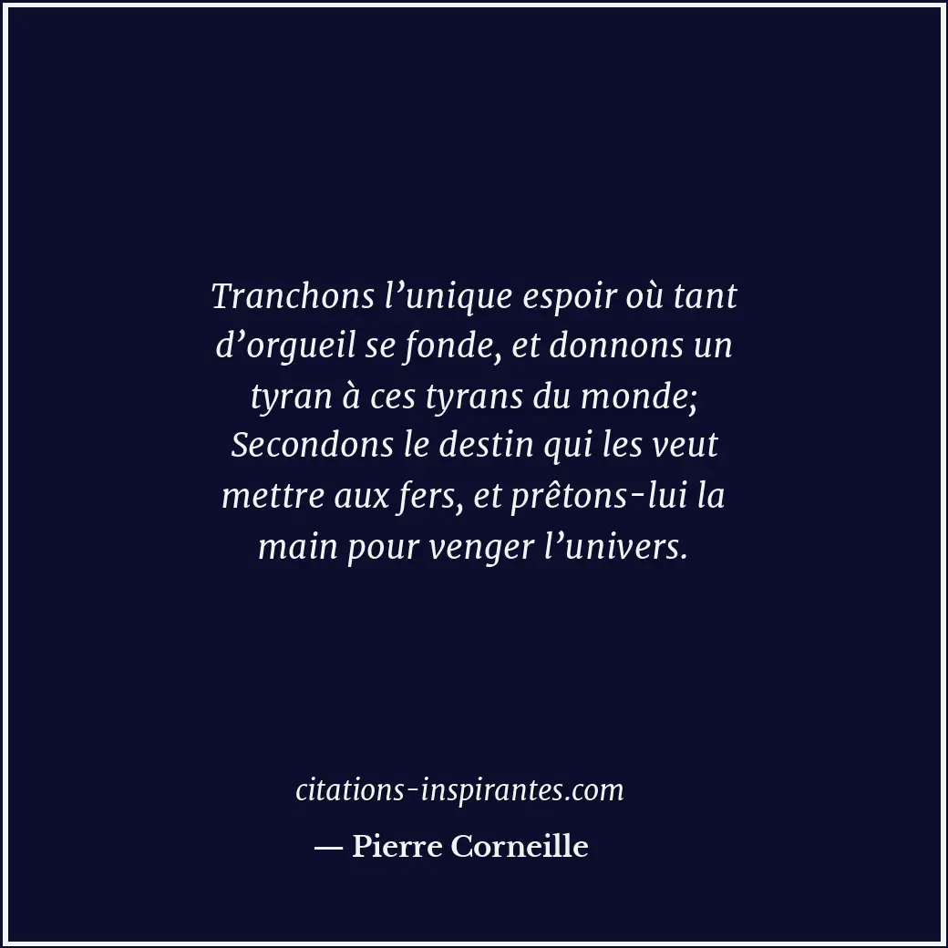 Tranchons l’unique espoir où tant d’orgueil se fonde, et donnons un tyran à ces... Citation de Pierre Corneille