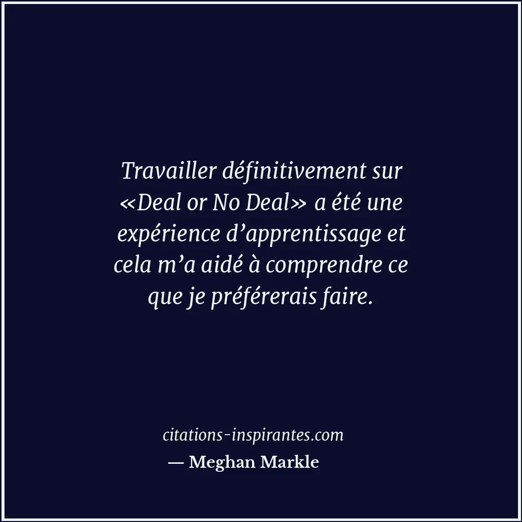 Travailler définitivement sur «Deal or No Deal» a été une expérience d’apprentis... Citation de Meghan Markle