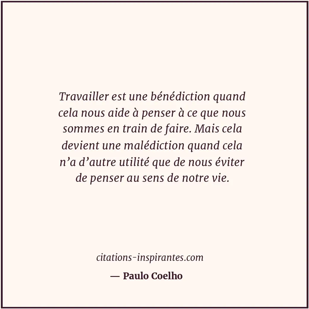 Travailler est une bénédiction quand cela nous aide à penser à ce que nous somme... Citation de Paulo Coelho