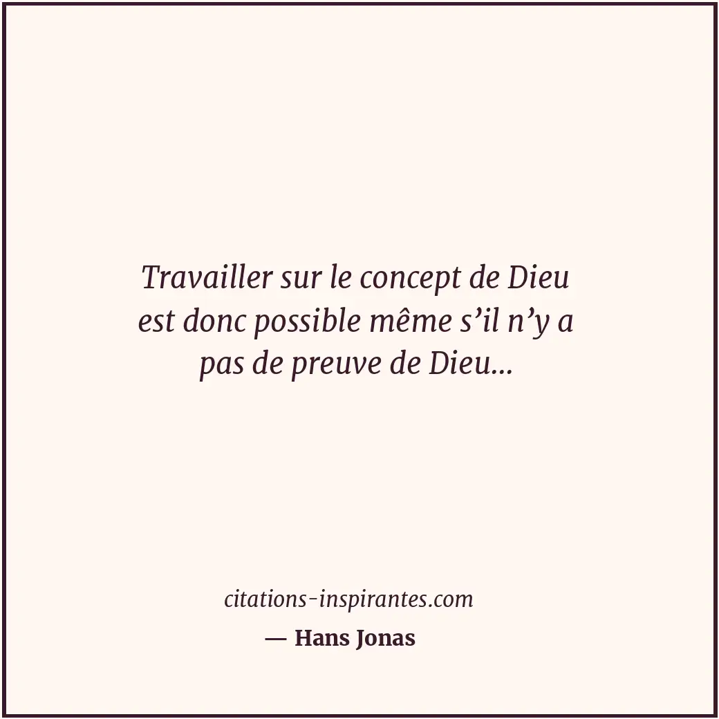 Travailler sur le concept de Dieu est donc possible même s’il n’y a pas de preuv... Citation de Hans Jonas