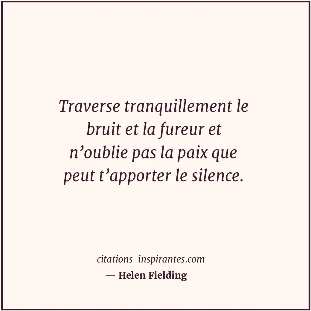Traverse tranquillement le bruit et la fureur et n’oublie pas la paix que peut t... Citation de Helen Fielding