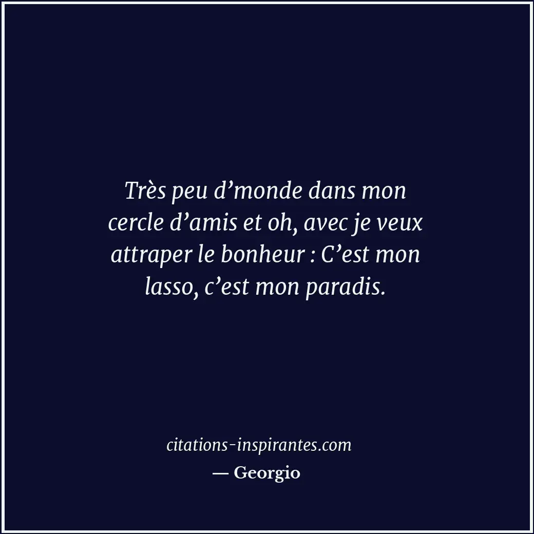Très peu d’monde dans mon cercle d’amis et oh, avec je veux attraper le bonheur... Citation de Georgio