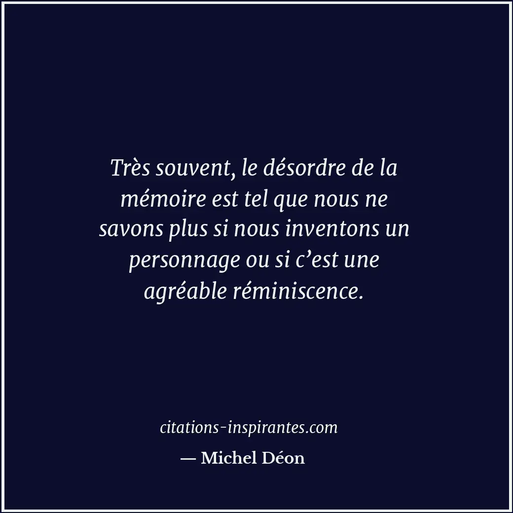 Très souvent, le désordre de la mémoire est tel que nous ne savons plus si nous... Citation de Michel Déon