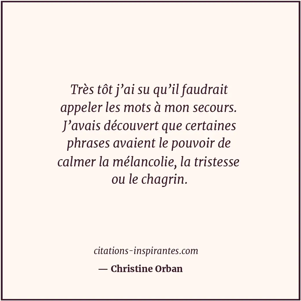 Très tôt j’ai su qu’il faudrait appeler les mots à mon secours. J’avais découver... Citation de Christine Orban