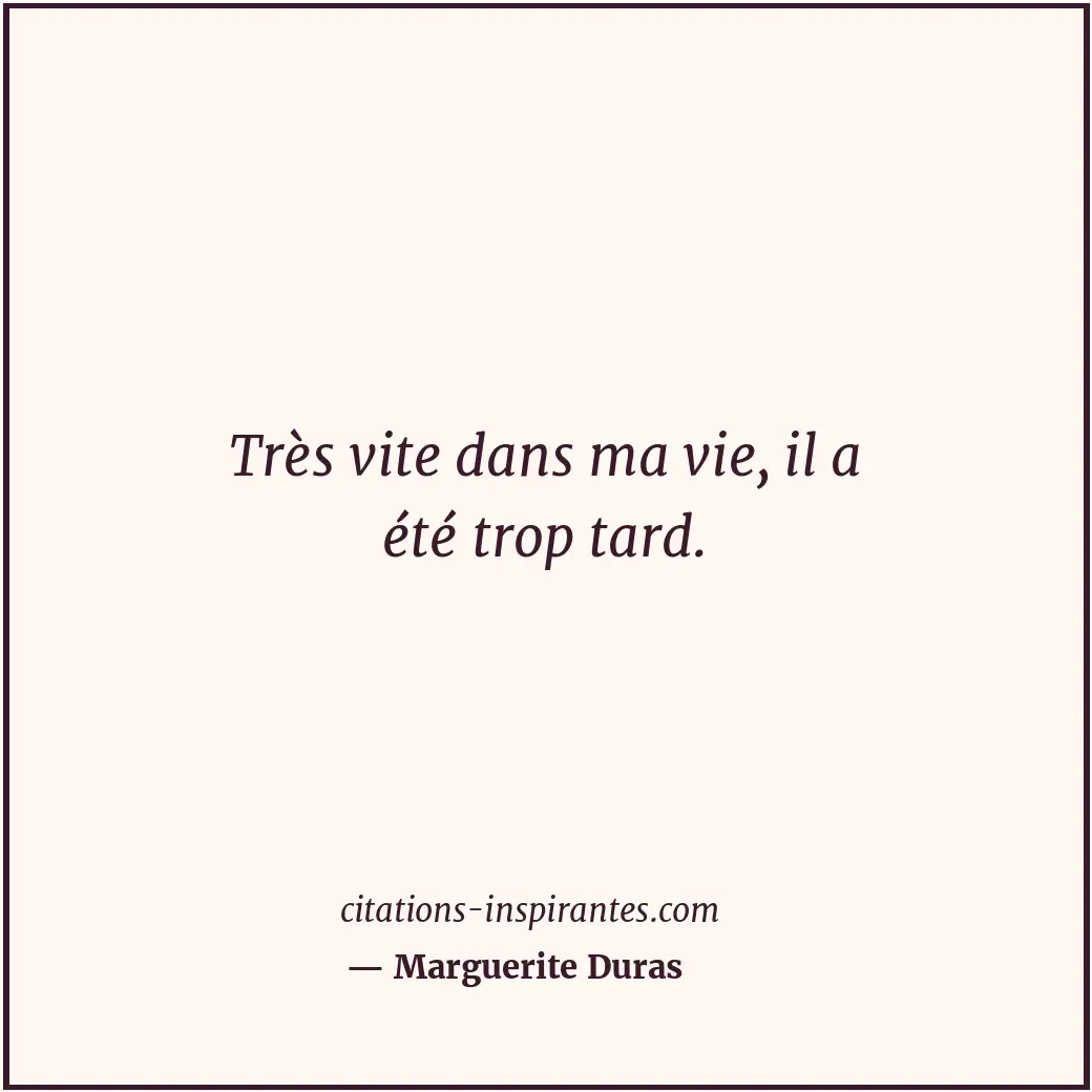 Très vite dans ma vie, il a été trop tard. Citation de Marguerite Duras