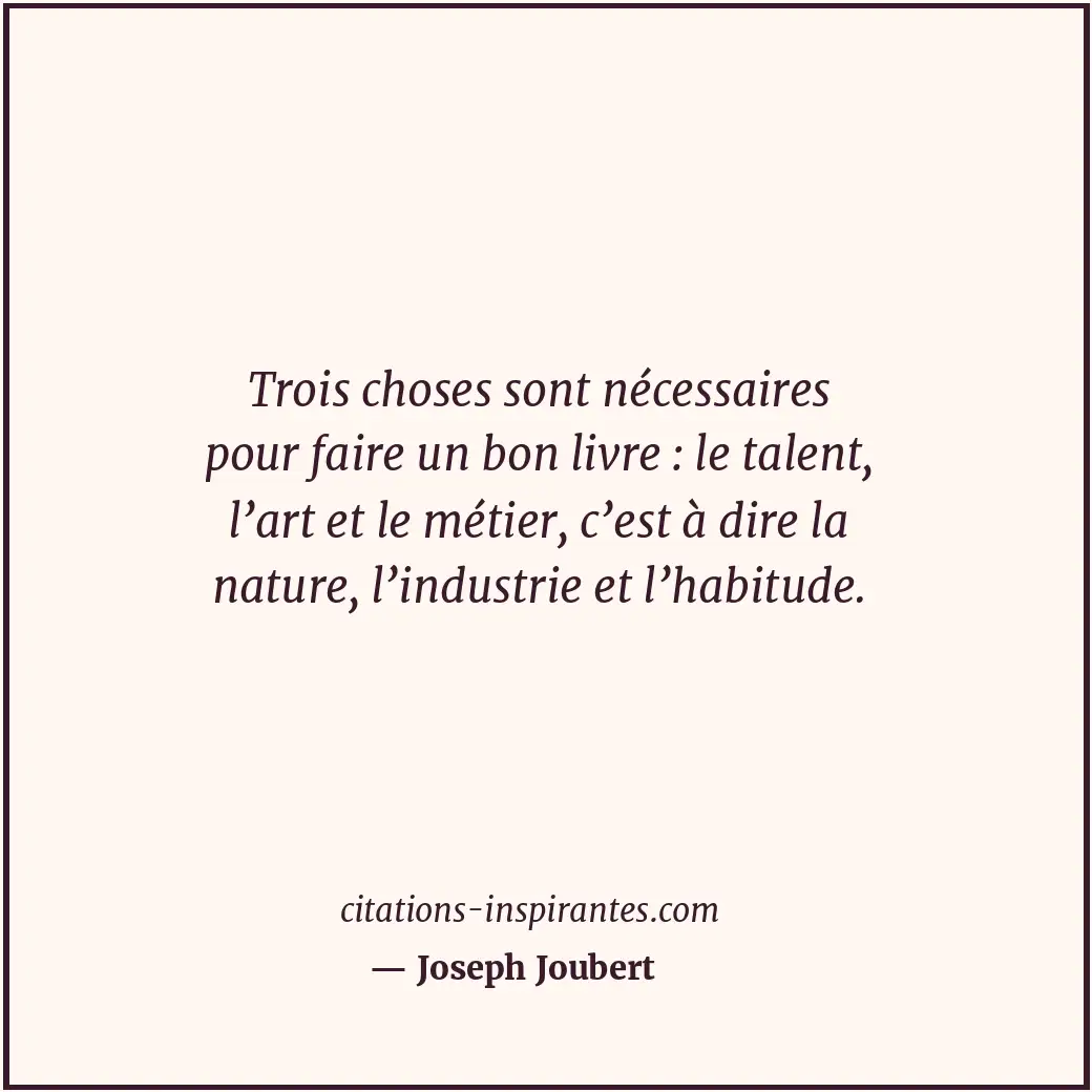 Trois choses sont nécessaires pour faire un bon livre : le talent, l’art et le m... Citation de Joseph Joubert