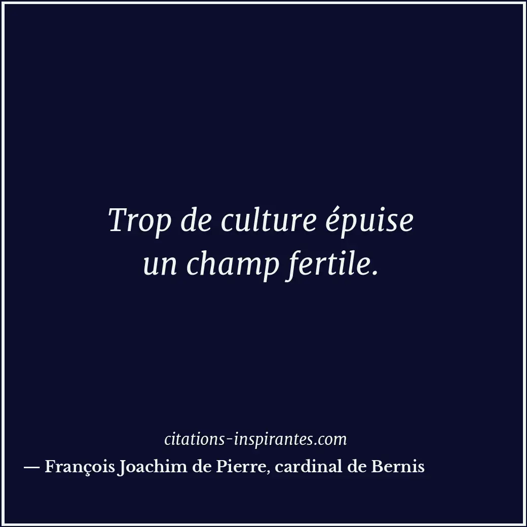 Trop de culture épuise un champ fertile. Citation de François Joachim de Pierre, cardinal de Bernis