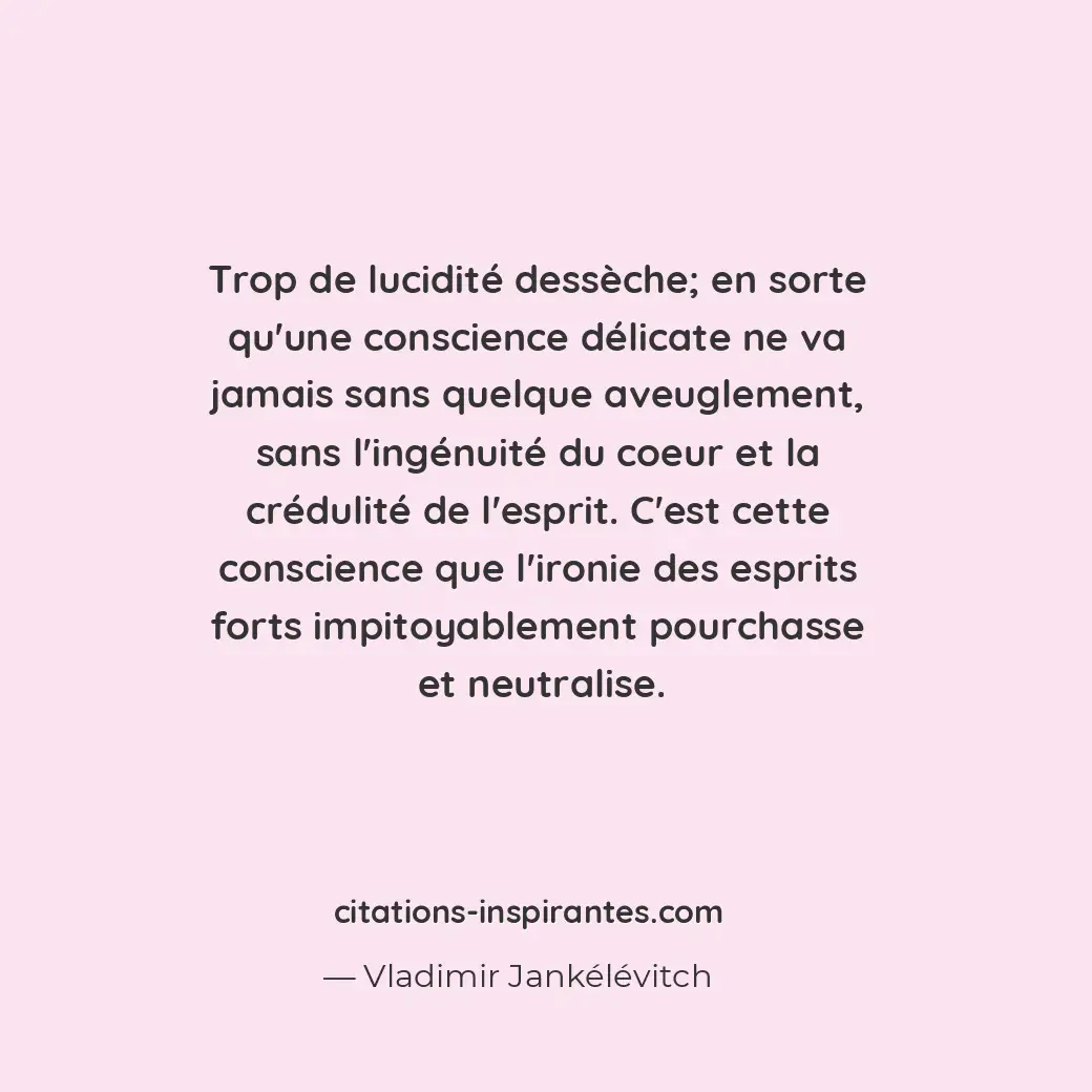 Trop de lucidité dessèche; en sorte qu’une conscience délicate ne va jamais sans... Citation de Vladimir Jankélévitch