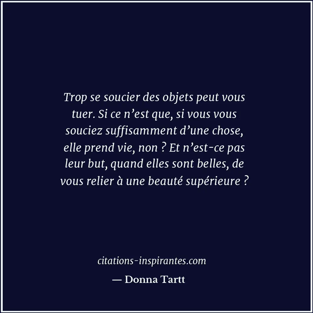 Trop se soucier des objets peut vous tuer. Si ce n’est que, si vous vous souciez... Citation de Donna Tartt
