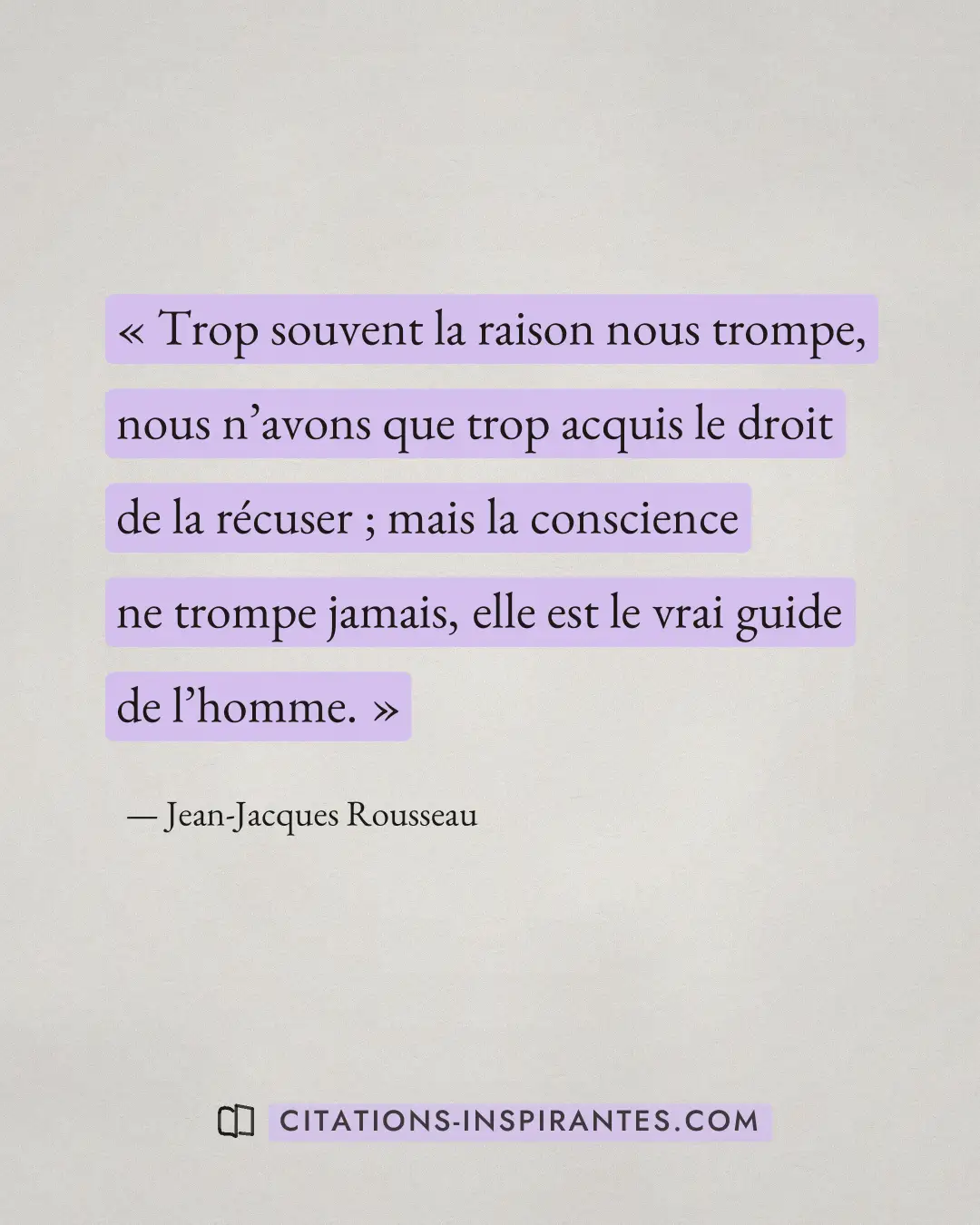 « Trop souvent la raison nous trompe, nous n’avons que trop acquis le droit de la récuser ; mais la conscience n... » — Jean-Jacques Rousseau