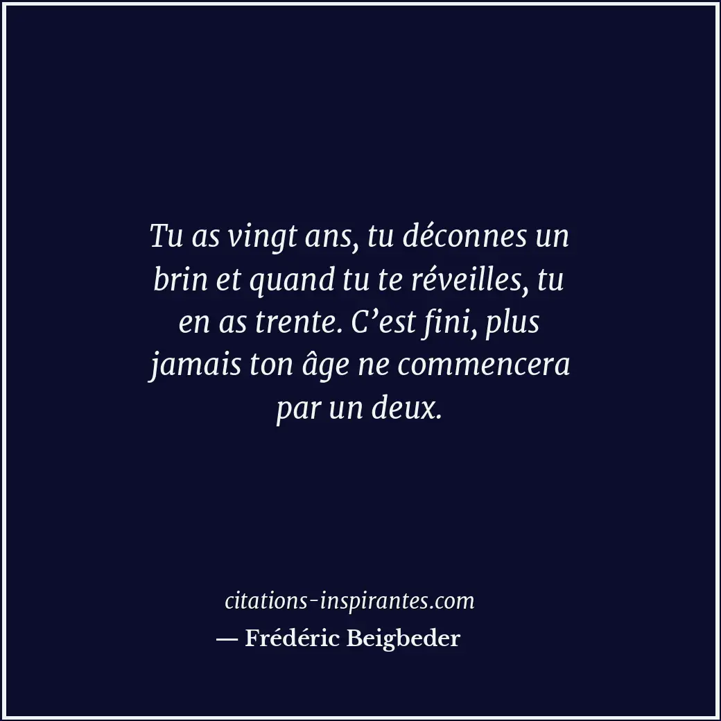 Tu as vingt ans, tu déconnes un brin et quand tu te réveilles, tu en as trente.... Citation de Frédéric Beigbeder