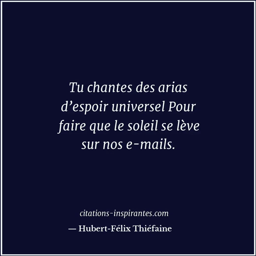 Tu chantes des arias d’espoir universel Pour faire que le soleil se lève sur nos... Citation de Hubert-Félix Thiéfaine