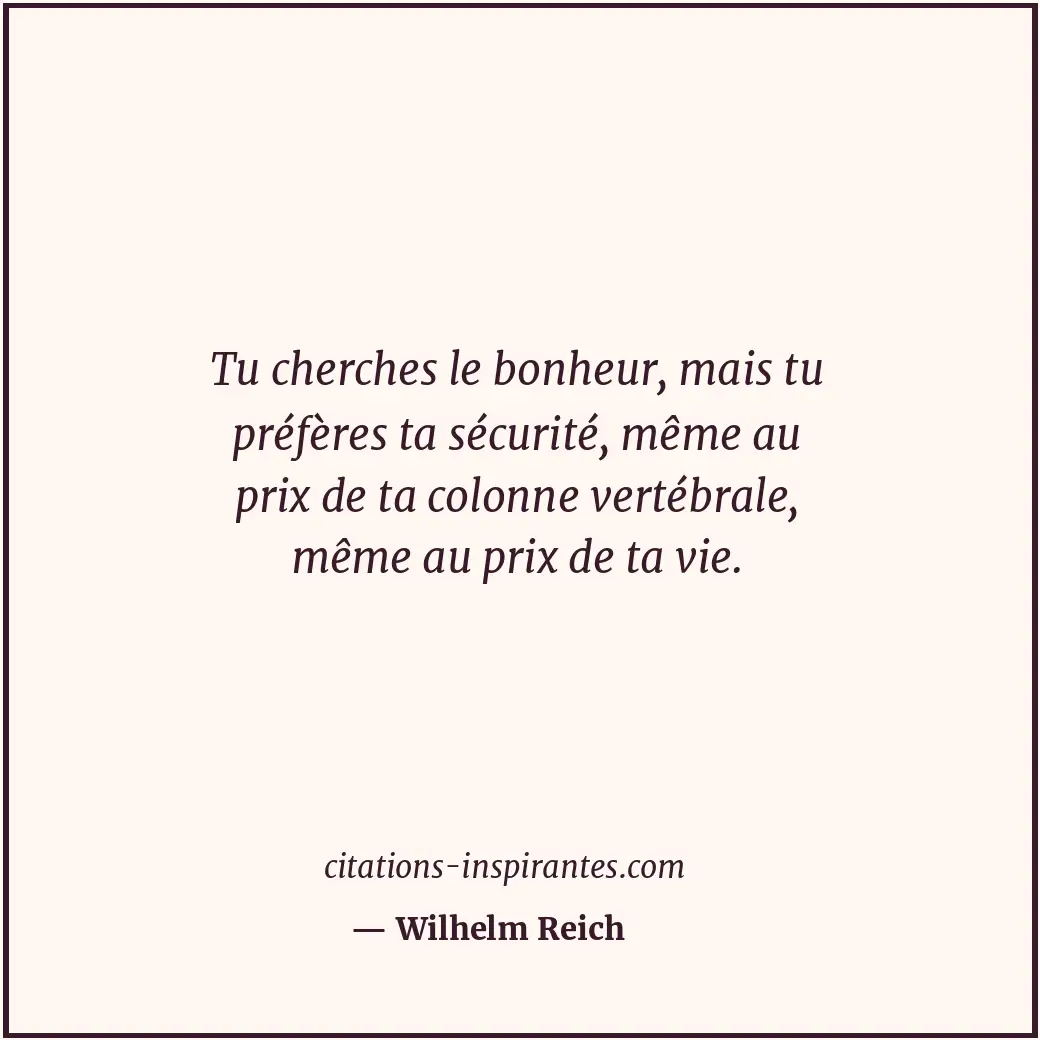 Tu cherches le bonheur, mais tu préfères ta sécurité, même au prix de ta colonne... Citation de Wilhelm Reich