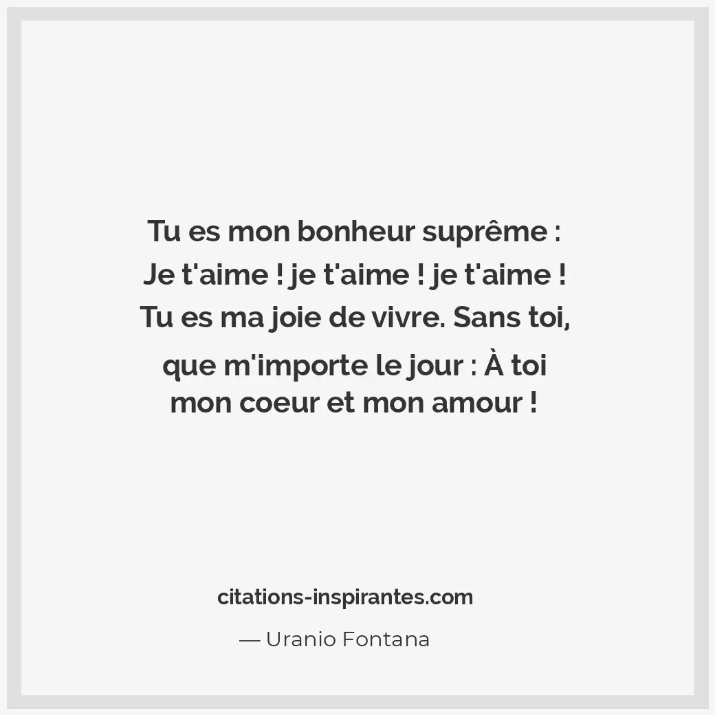 Tu es mon bonheur suprême : Je t’aime ! Je t’aime ! Je t’aime ! Tu es ma joie de... Citation de Uranio Fontana