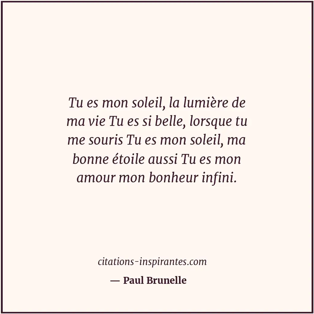 Tu es mon soleil, la lumière de ma vie Tu es si belle, lorsque tu me souris Tu e... Citation de Paul Brunelle