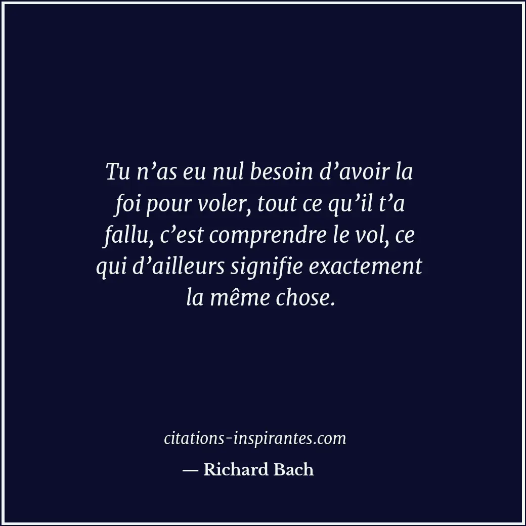 Tu n’as eu nul besoin d’avoir la foi pour voler, tout ce qu’il t’a fallu, c’est... Citation de Richard Bach