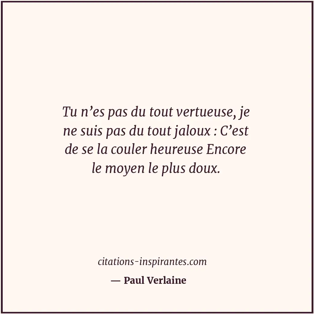 Tu n’es pas du tout vertueuse, je ne suis pas du tout jaloux : C’est de se la co... Citation de Paul Verlaine