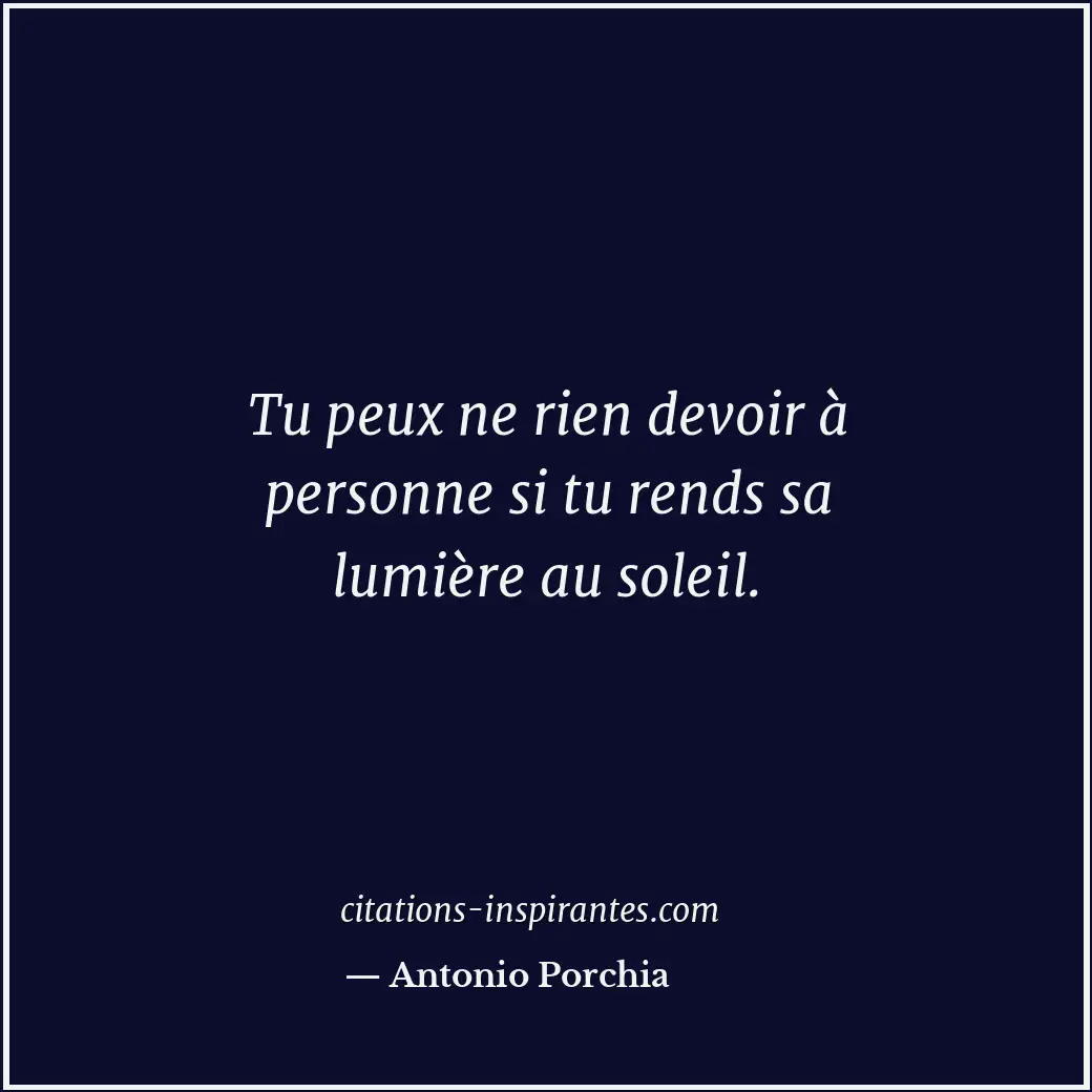 Tu peux ne rien devoir à personne si tu rends sa lumière au soleil. Citation de Antonio Porchia