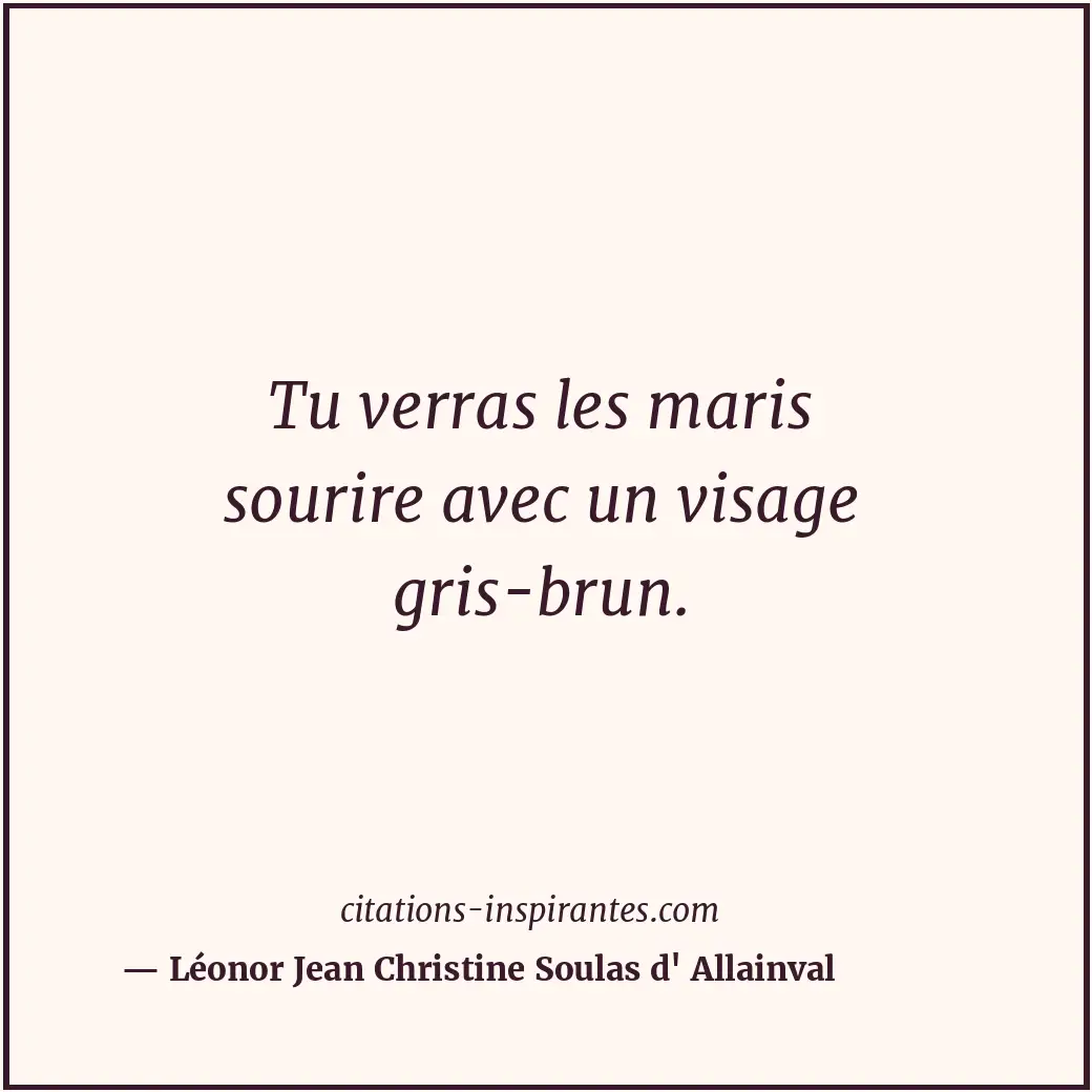 Tu verras les maris sourire avec un visage gris-brun. Citation de Léonor Jean Christine Soulas d' Allainval