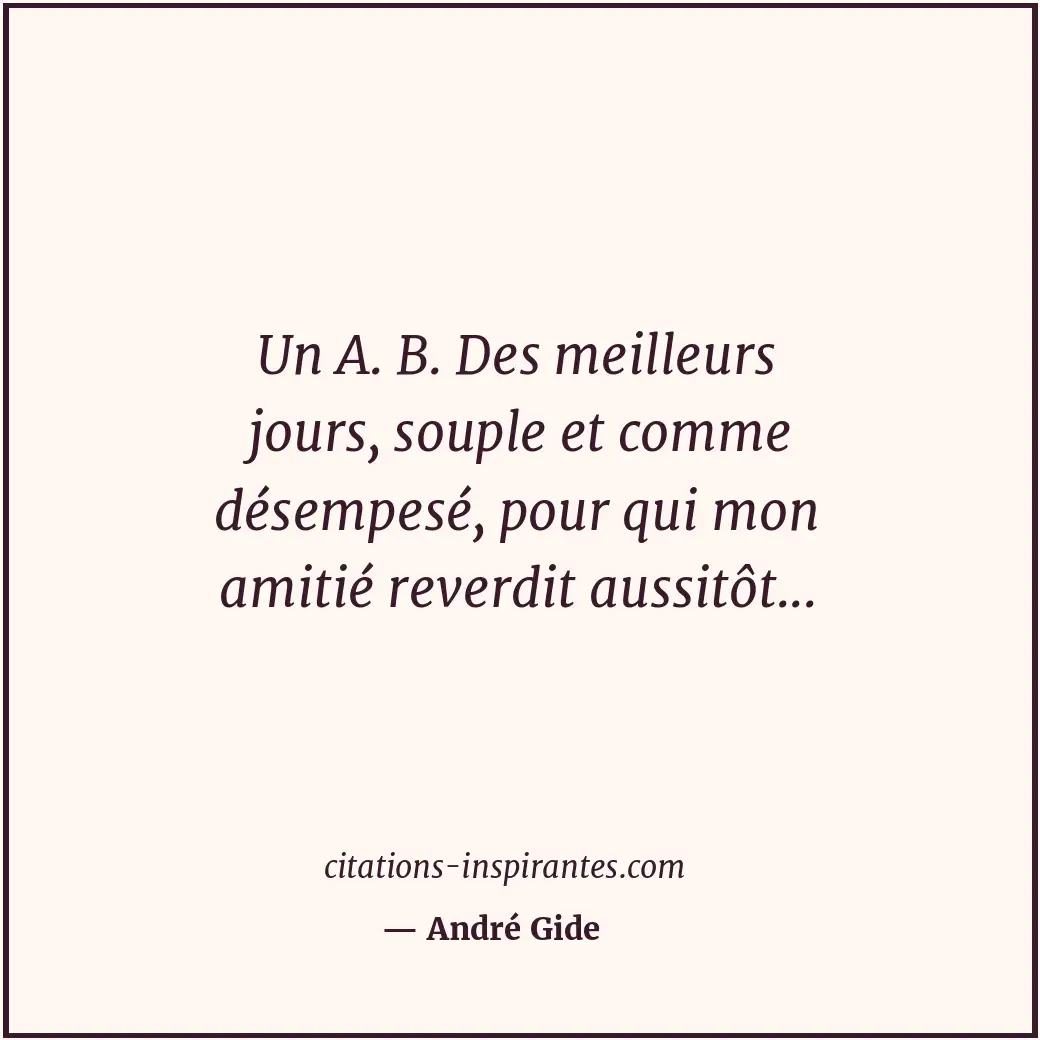 Un A. B. Des meilleurs jours, souple et comme désempesé, pour qui mon amitié rev... Citation de André Gide