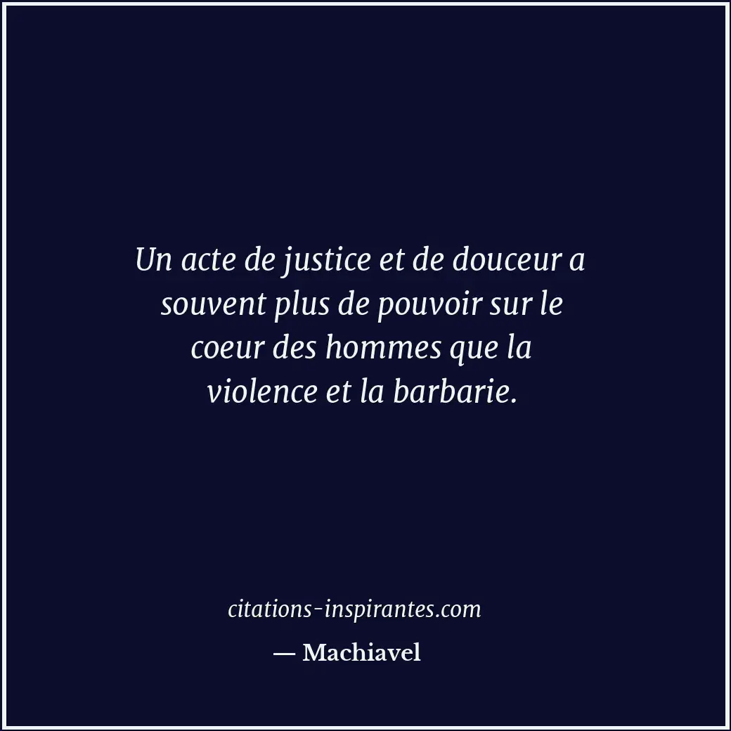 Un acte de justice et de douceur a souvent plus de pouvoir sur le coeur des homm... Citation de Machiavel