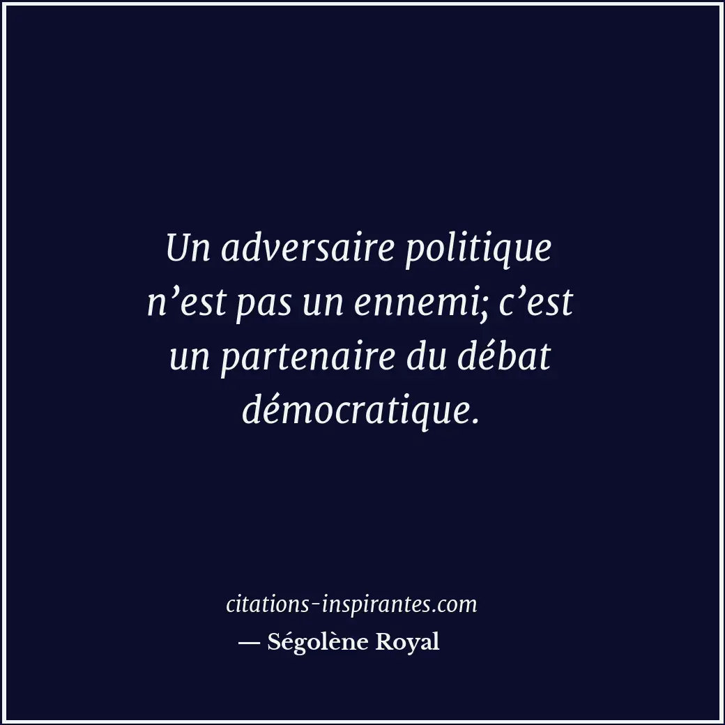 Un adversaire politique n’est pas un ennemi; c’est un partenaire du débat démocr... Citation de Ségolène Royal