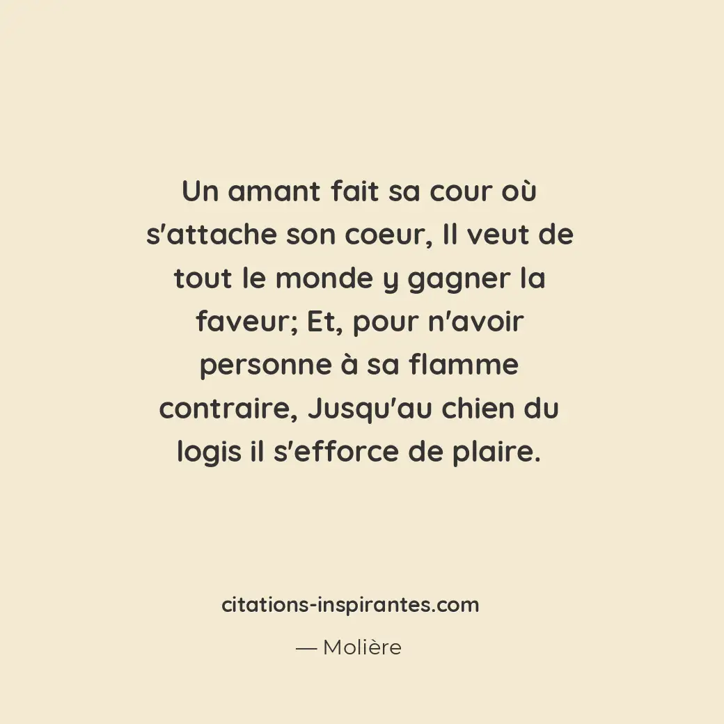 Un amant fait sa cour où s’attache son coeur, il veut de tout le monde y gagner... Citation de Molière