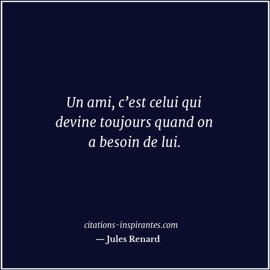 Un ami, c’est celui qui devine toujours quand on a besoin de lui. Citation de Jules Renard