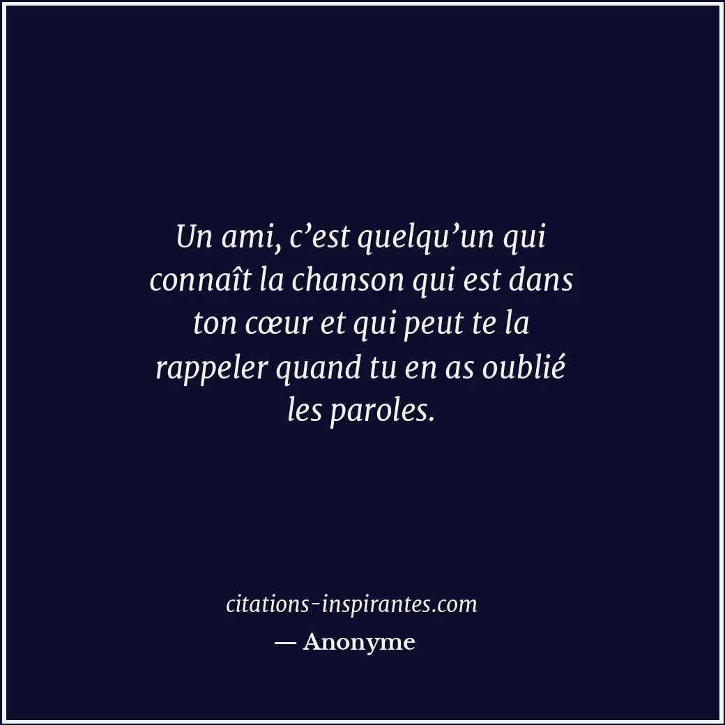 Un ami, c’est quelqu’un qui connaît la chanson qui est dans ton cœur et qui peut... Citation de Anonyme