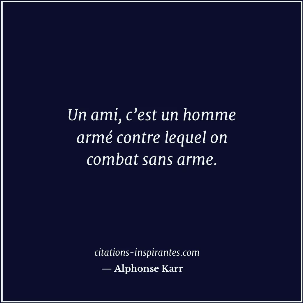 Un ami, c’est un homme armé contre lequel on combat sans arme. Citation de Alphonse Karr