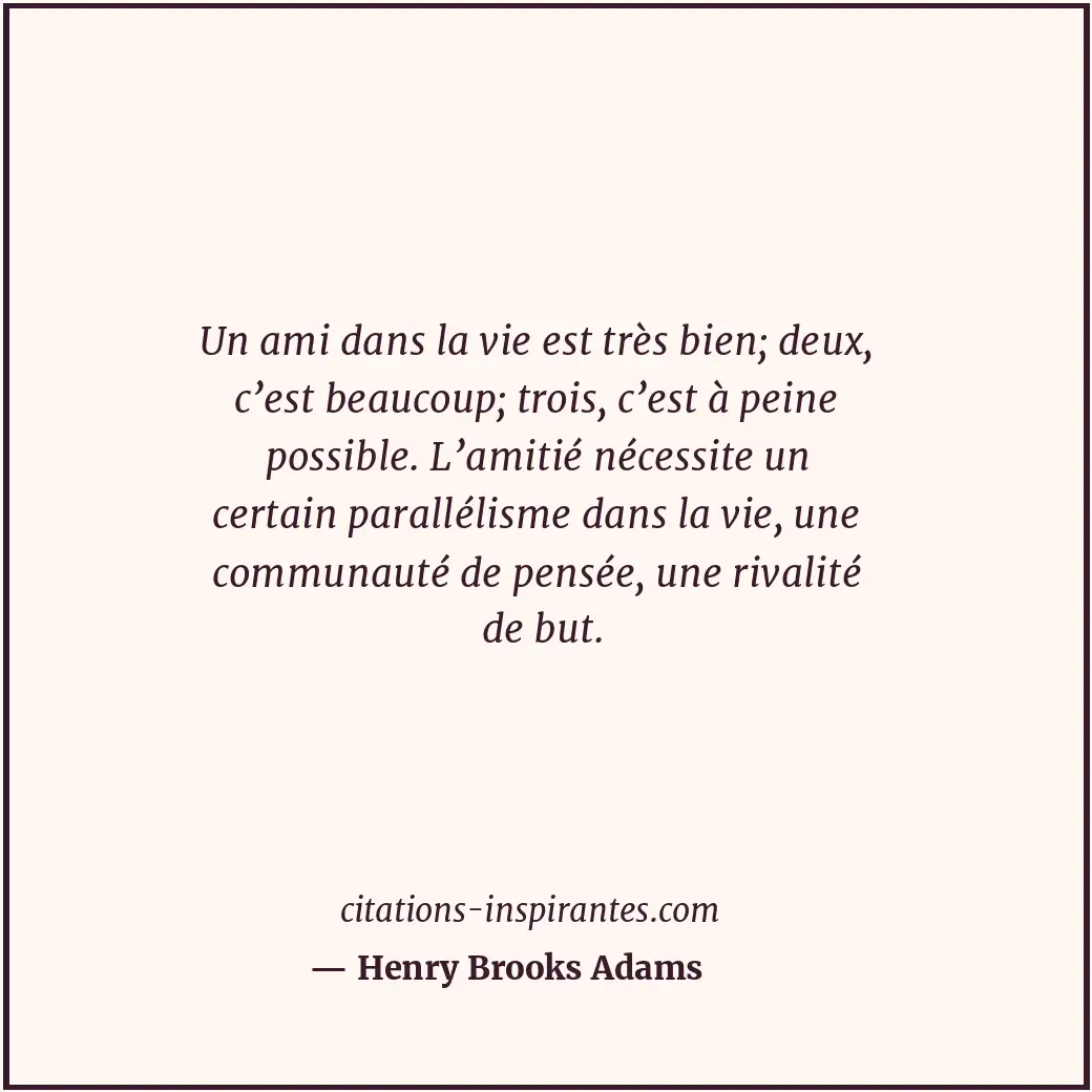 Un ami dans la vie est très bien; deux, c’est beaucoup; trois, c’est à peine pos... Citation de Henry Brooks Adams