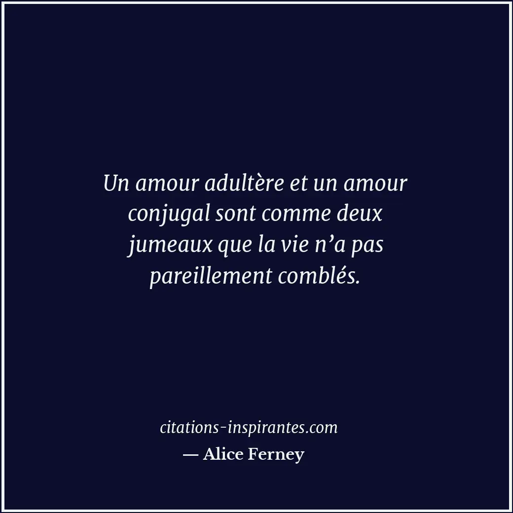 Un amour adultère et un amour conjugal sont comme deux jumeaux que la vie n’a pa... Citation de Alice Ferney