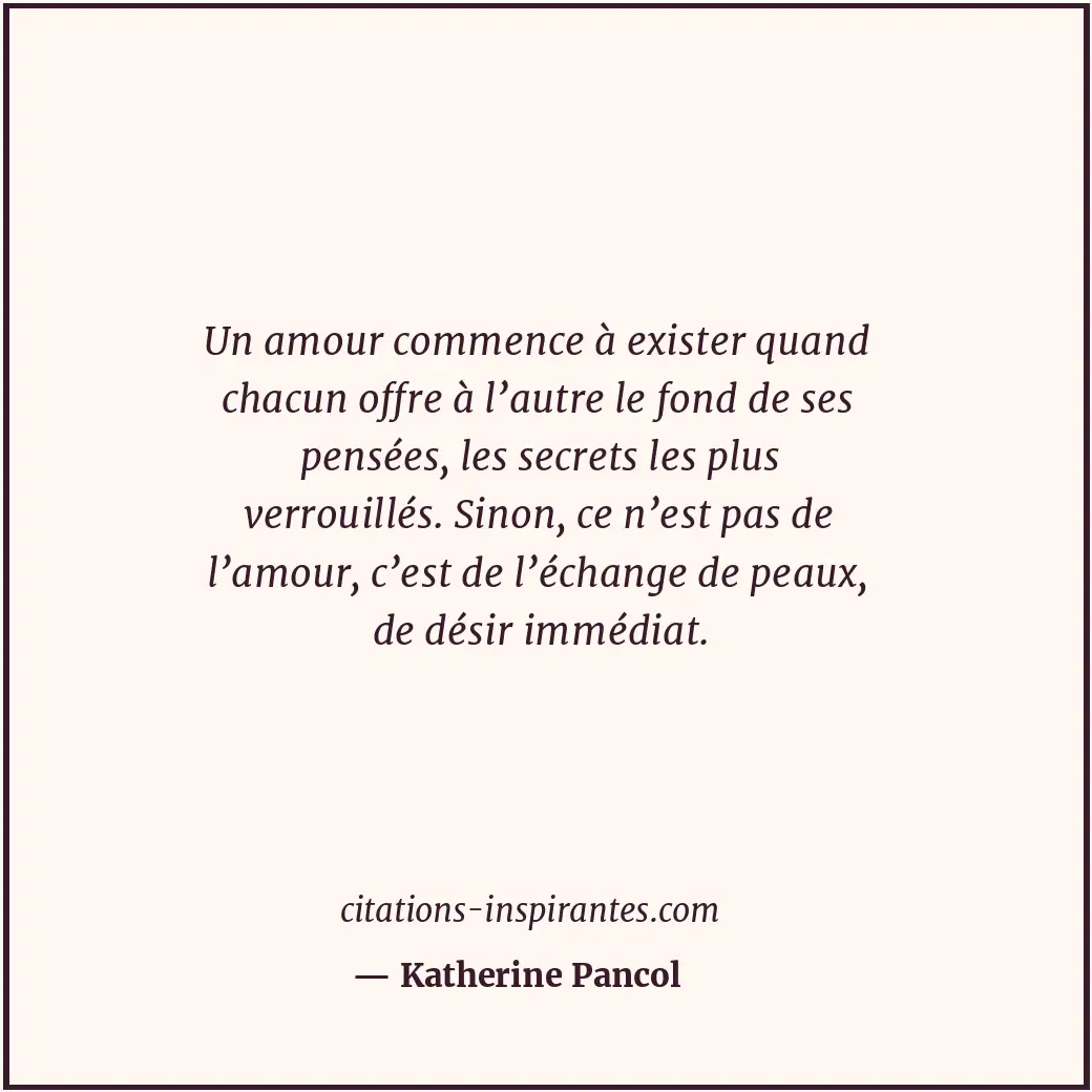 Un amour commence à exister quand chacun offre à l’autre le fond de ses pensées,... Citation de Katherine Pancol