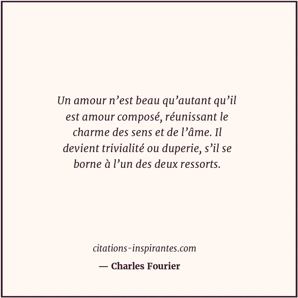 Un amour n’est beau qu’autant qu’il est amour composé, réunissant le charme des... Citation de Charles Fourier