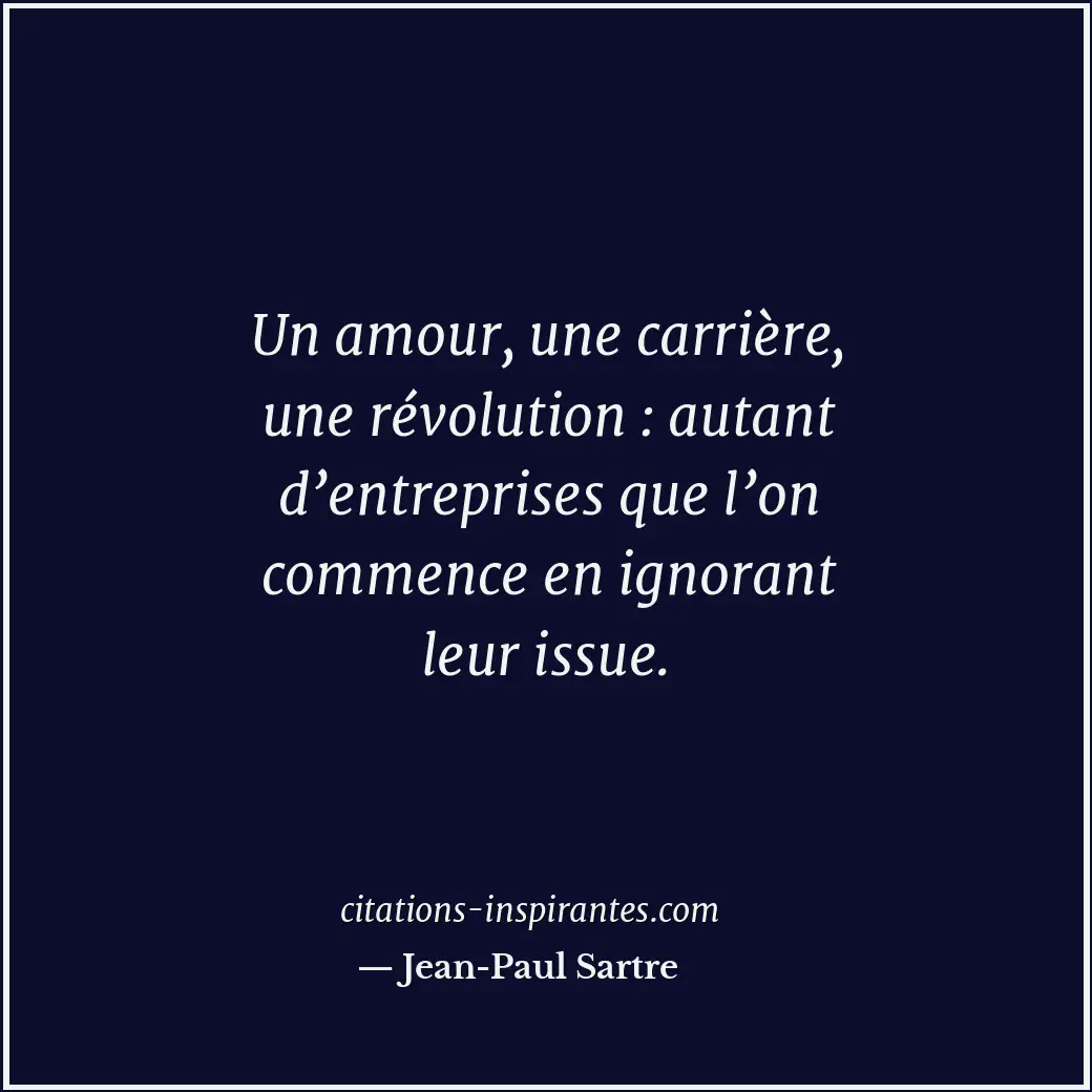 Un amour, une carrière, une révolution : autant d’entreprises que l’on commence... Citation de Jean-Paul Sartre